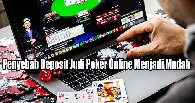 Penyebab Deposit Judi Poker Online Menjadi Mudah